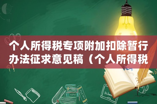個人所得稅專項附加扣除暫行辦法征求意見稿（個人所得稅專項附加扣除辦法(試行)）