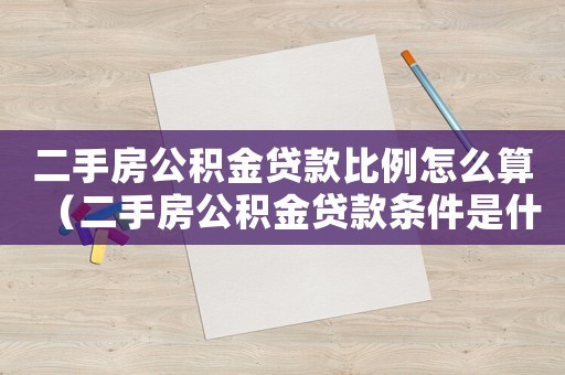 二手房公積金貸款比例怎么算（二手房公積金貸款條件是什么意思）