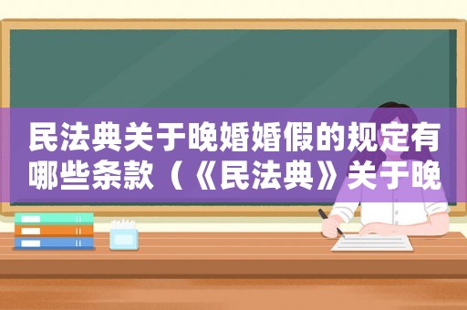 民法典關于晚婚婚假的規定有哪些條款（《民法典》關于晚婚婚假的規定有哪些）
