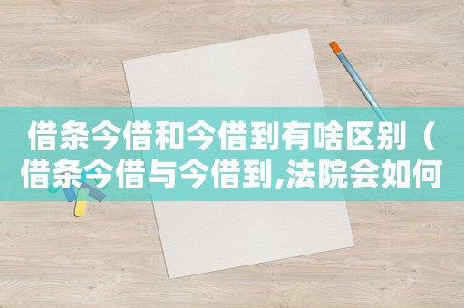 借條今借和今借到有啥區(qū)別（借條今借與今借到,法院會(huì)如何判?）