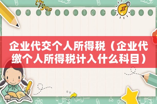 企業代交個人所得稅（企業代繳個人所得稅計入什么科目）
