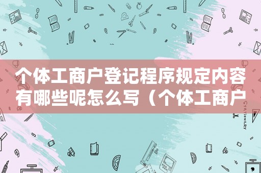個體工商戶登記程序規定內容有哪些呢怎么寫（個體工商戶登記程序規定內容有哪些呢）