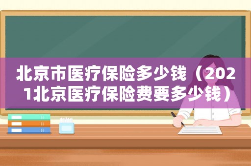 北京市醫療保險多少錢（2021北京醫療保險費要多少錢）