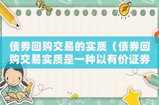 債券回購交易的實(shí)質(zhì)（債券回購交易實(shí)質(zhì)是一種以有價(jià)證券）