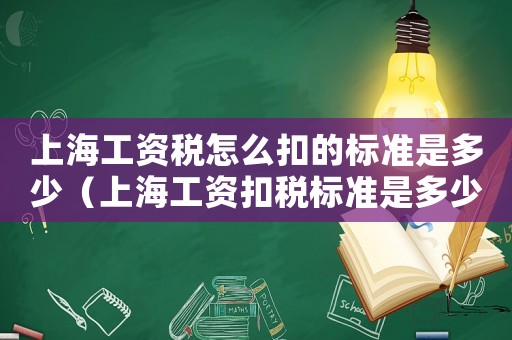 上海工資稅怎么扣的標(biāo)準(zhǔn)是多少（上海工資扣稅標(biāo)準(zhǔn)是多少錢一個(gè)月）