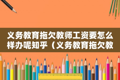 義務教育拖欠教師工資要怎么樣辦呢知乎（義務教育拖欠教師工資要怎么樣辦呢）