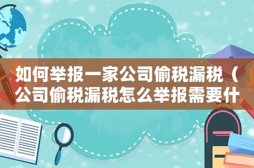 如何舉報一家公司偷稅漏稅（公司偷稅漏稅怎么舉報需要什么證據）