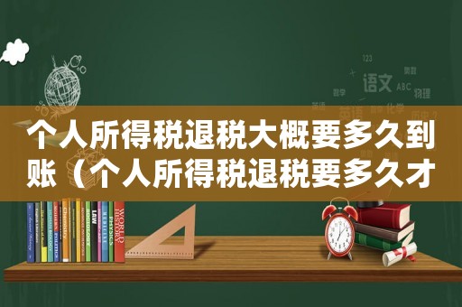 個人所得稅退稅大概要多久到賬（個人所得稅退稅要多久才能到賬呀）