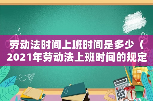 勞動法時間上班時間是多少（2021年勞動法上班時間的規定）