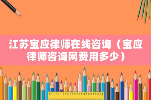 江蘇寶應律師在線咨詢（寶應律師咨詢網費用多少）