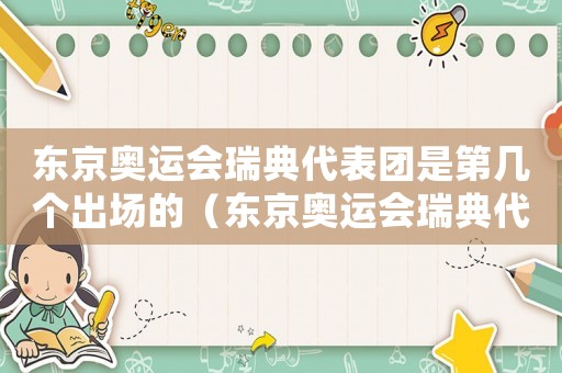 東京奧運會瑞典代表團是第幾個出場的（東京奧運會瑞典代表團是第幾個出場）