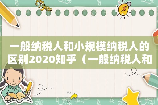 一般納稅人和小規(guī)模納稅人的區(qū)別2020知乎（一般納稅人和小規(guī)模納稅人哪個好點）