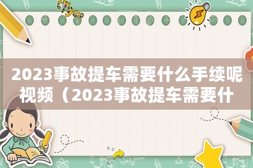 2023事故提車需要什么手續呢視頻（2023事故提車需要什么手續呢）