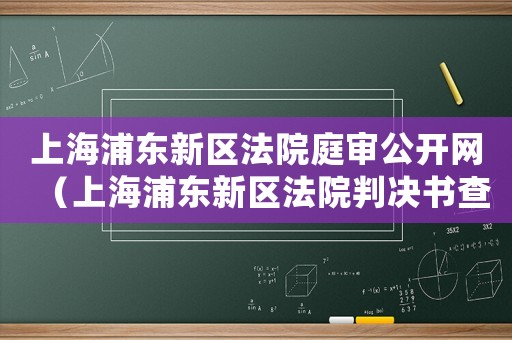 上海浦東新區法院庭審公開網（上海浦東新區法院判決書查詢平臺）
