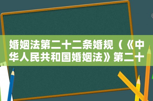 婚姻法第二十二條婚規（《中華人民共和國婚姻法》第二十二條）