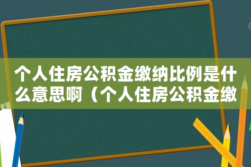 個人住房公積金繳納比例是什么意思啊（個人住房公積金繳納比例是什么意思）