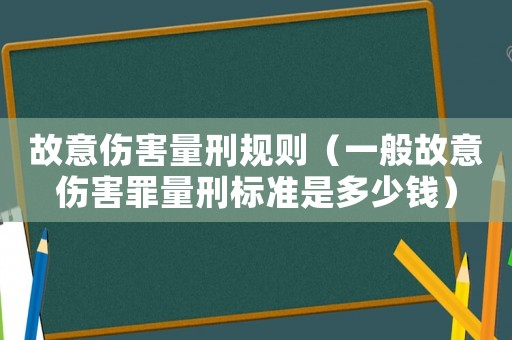故意傷害量刑規則（一般故意傷害罪量刑標準是多少錢）