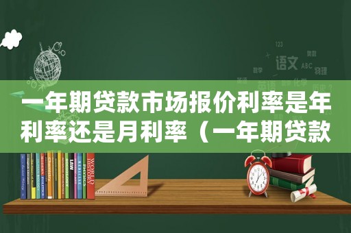 一年期貸款市場報價利率是年利率還是月利率（一年期貸款市場報價利率是指什么意思）