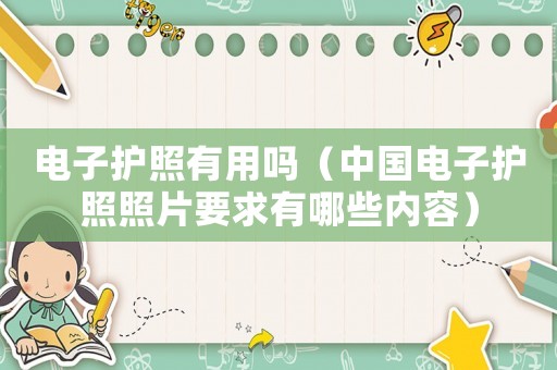 電子護(hù)照有用嗎（中國電子護(hù)照照片要求有哪些內(nèi)容）
