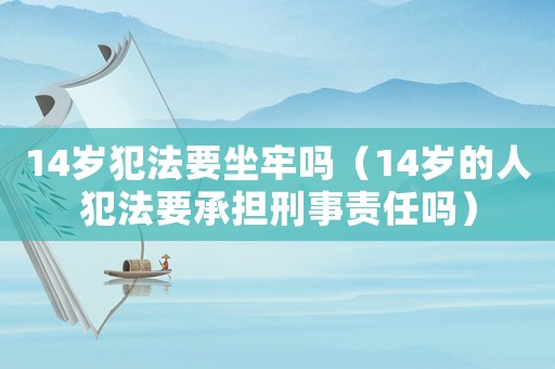 14歲犯法要坐牢嗎（14歲的人犯法要承擔(dān)刑事責(zé)任嗎）