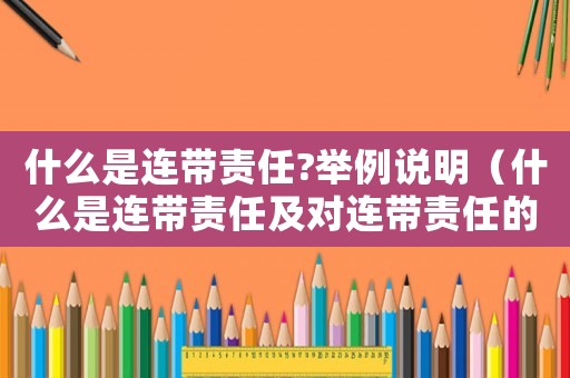 什么是連帶責任?舉例說明（什么是連帶責任及對連帶責任的理解）