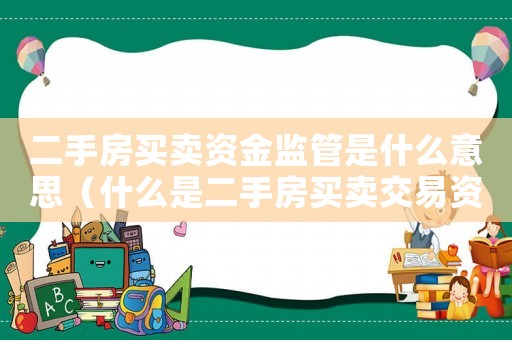 二手房買賣資金監(jiān)管是什么意思（什么是二手房買賣交易資金監(jiān)管部門）