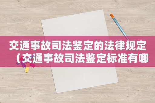 交通事故司法鑒定的法律規(guī)定（交通事故司法鑒定標準有哪些內(nèi)容呢）