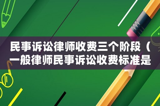 民事訴訟律師收費三個階段（一般律師民事訴訟收費標準是多少）