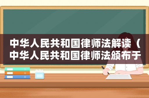 中華人民共和國律師法解讀（中華人民共和國律師法頒布于哪一年）