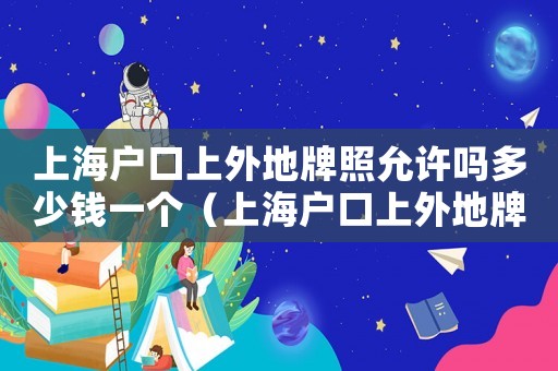 上海戶口上外地牌照允許嗎多少錢一個（上海戶口上外地牌照允許嗎多少錢）