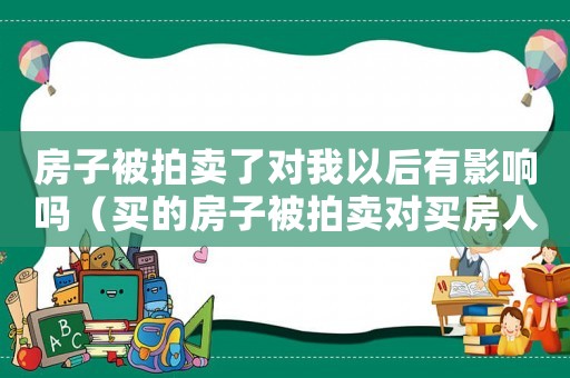 房子被拍賣了對我以后有影響嗎（買的房子被拍賣對買房人有什么影響）