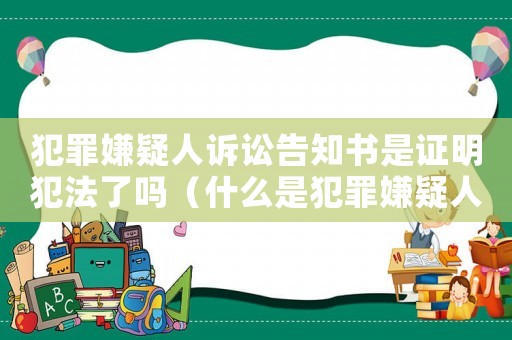 犯罪嫌疑人訴訟告知書是證明犯法了嗎（什么是犯罪嫌疑人訴訟權利告知書）