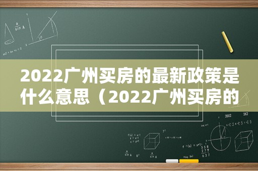 2022廣州買房的最新政策是什么意思（2022廣州買房的最新政策是什么）
