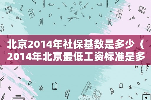 北京2014年社保基數(shù)是多少（2014年北京最低工資標(biāo)準(zhǔn)是多少）