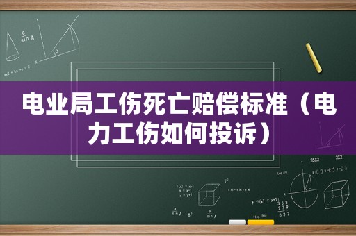 電業局工傷死亡賠償標準（電力工傷如何投訴）