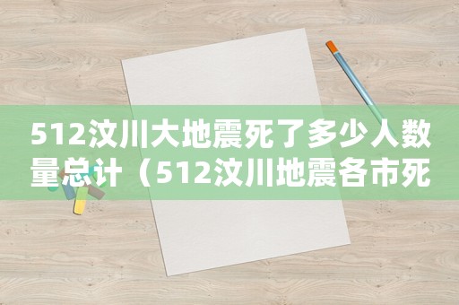 512汶川大地震死了多少人數量總計（512汶川地震各市死亡人數是多少）