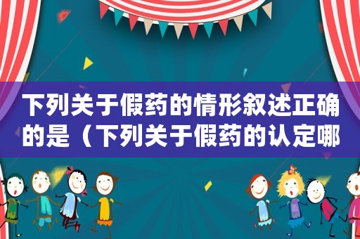 下列關于假藥的情形敘述正確的是（下列關于假藥的認定哪一項是錯誤的）