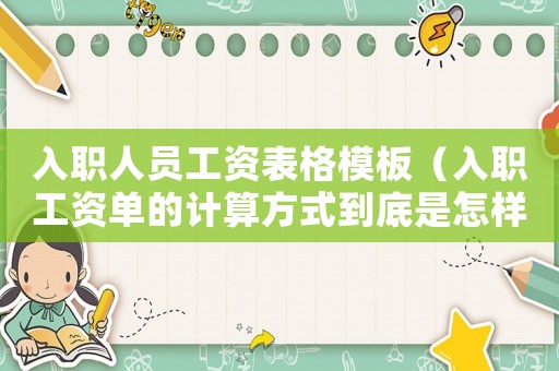 入職人員工資表格模板（入職工資單的計算方式到底是怎樣的呢）