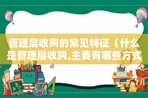 管理層收購(gòu)的常見(jiàn)特征（什么是管理層收購(gòu),主要有哪些方式）
