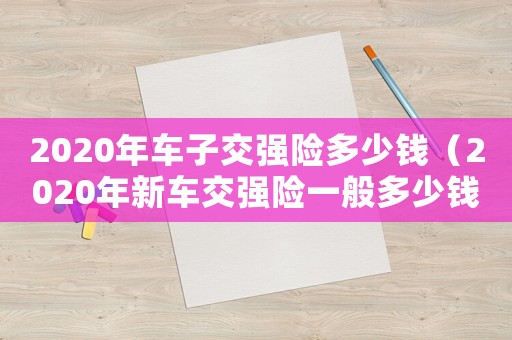 2020年車子交強險多少錢（2020年新車交強險一般多少錢）