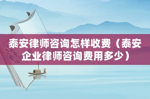 泰安律師咨詢怎樣收費（泰安企業律師咨詢費用多少）