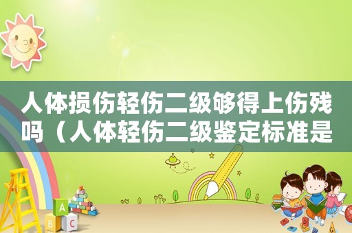 人體損傷輕傷二級夠得上傷殘嗎（人體輕傷二級鑒定標準是什么樣的）