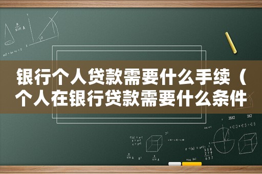 銀行個(gè)人貸款需要什么手續(xù)（個(gè)人在銀行貸款需要什么條件是什么）