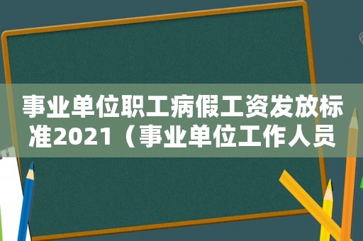 事業單位職工病假工資發放標準2021（事業單位工作人員病假工資發放辦法）