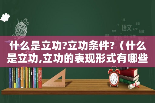 什么是立功?立功條件?（什么是立功,立功的表現(xiàn)形式有哪些?）
