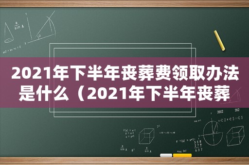 2021年下半年喪葬費領取辦法是什么（2021年下半年喪葬費領取辦法）