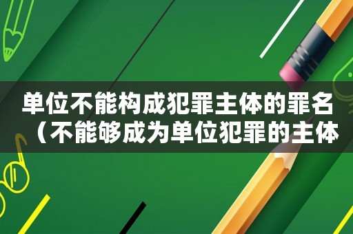 單位不能構(gòu)成犯罪主體的罪名（不能夠成為單位犯罪的主體有哪些?）