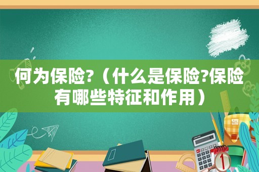 何為保險?（什么是保險?保險有哪些特征和作用）