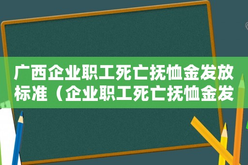廣西企業職工死亡撫恤金發放標準（企業職工死亡撫恤金發放標準2020）
