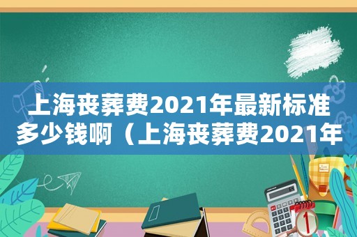 上海喪葬費2021年最新標準多少錢啊（上海喪葬費2021年最新標準多少錢）